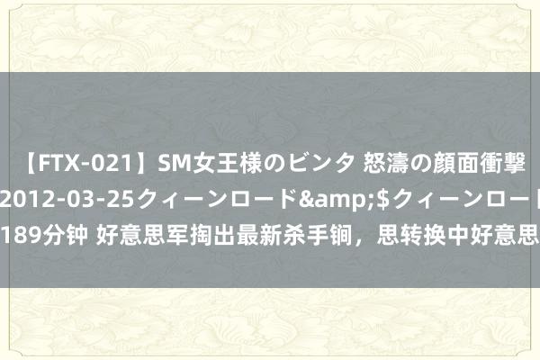 【FTX-021】SM女王様のビンタ 怒濤の顔面衝撃3時間</a>2012-03-25クィーンロード&$クィーンロード189分钟 好意思军掏出最新杀手锏，思转换中好意思空战态势，没思到开脱军还有后手