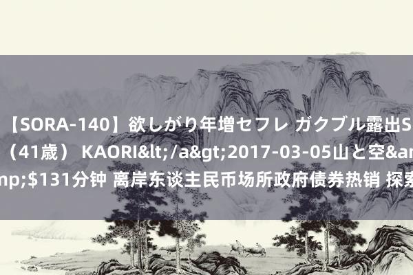 【SORA-140】欲しがり年増セフレ ガクブル露出SEX かおりサン（41歳） KAORI</a>2017-03-05山と空&$131分钟 离岸东谈主民币场所政府债券热销 探索场所债外西化更多可能性