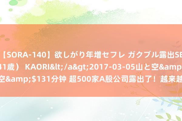 【SORA-140】欲しがり年増セフレ ガクブル露出SEX かおりサン（41歳） KAORI</a>2017-03-05山と空&$131分钟 超500家A股公司露出了！越来越多现款分成成亮点