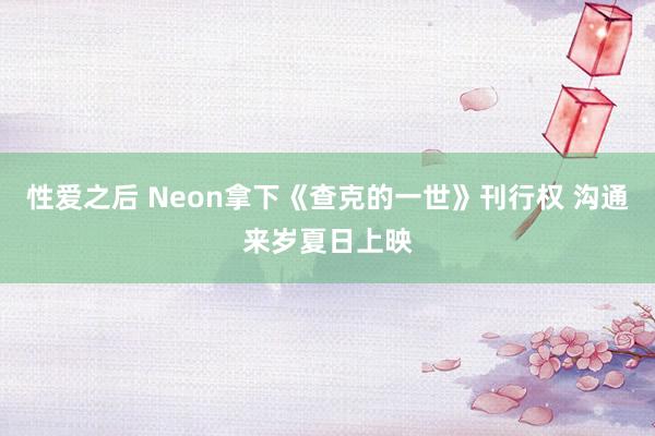 性爱之后 Neon拿下《查克的一世》刊行权 沟通来岁夏日上映