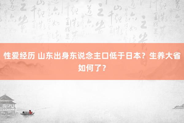 性爱经历 山东出身东说念主口低于日本？生养大省如何了？