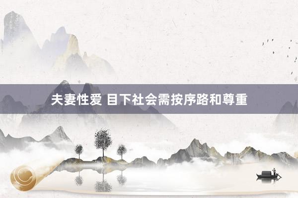 夫妻性爱 目下社会需按序路和尊重