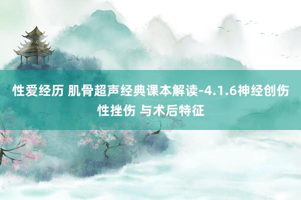 性爱经历 肌骨超声经典课本解读-4.1.6神经创伤性挫伤 与术后特征