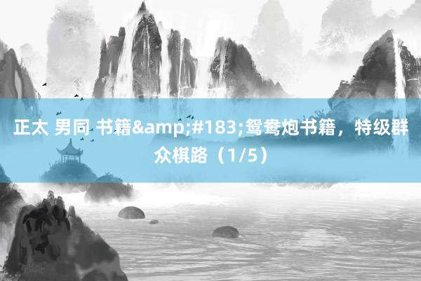 正太 男同 书籍&#183;鸳鸯炮书籍，特级群众棋路（1/5）
