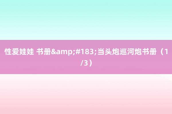 性爱娃娃 书册&#183;当头炮巡河炮书册（1/3）